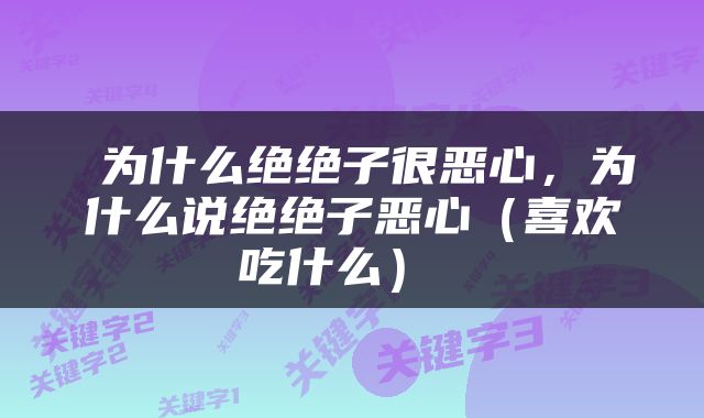  为什么绝绝子很恶心，为什么说绝绝子恶心（喜欢吃什么） 