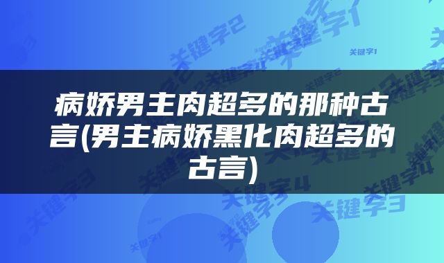 病娇男主肉超多的那种古言(男主病娇黑化肉超多的古言)