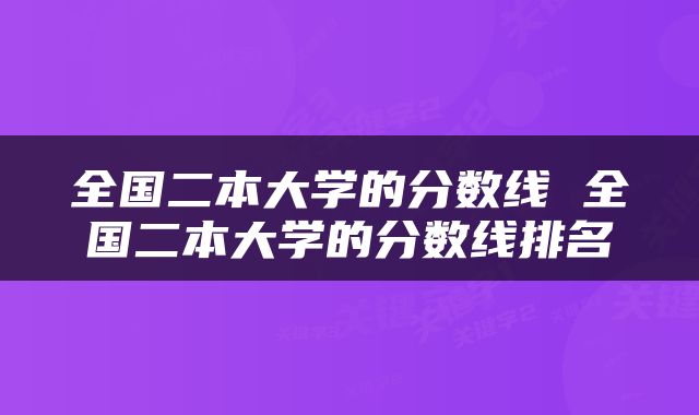 全国二本大学的分数线 全国二本大学的分数线排名