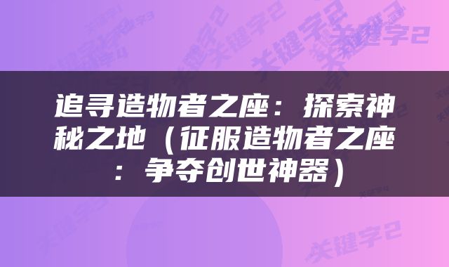 追寻造物者之座：探索神秘之地（征服造物者之座：争夺创世神器）