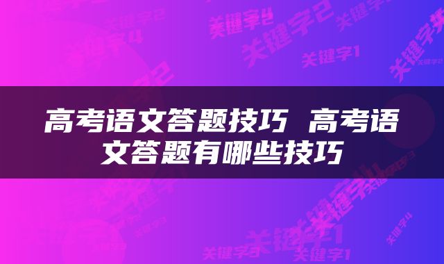 高考语文答题技巧 高考语文答题有哪些技巧