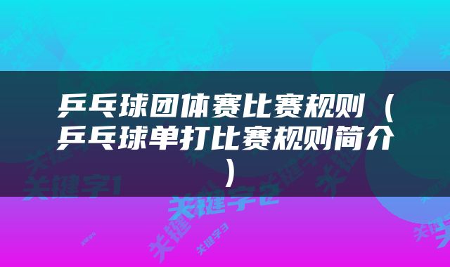 乒乓球团体赛比赛规则（乒乓球单打比赛规则简介）