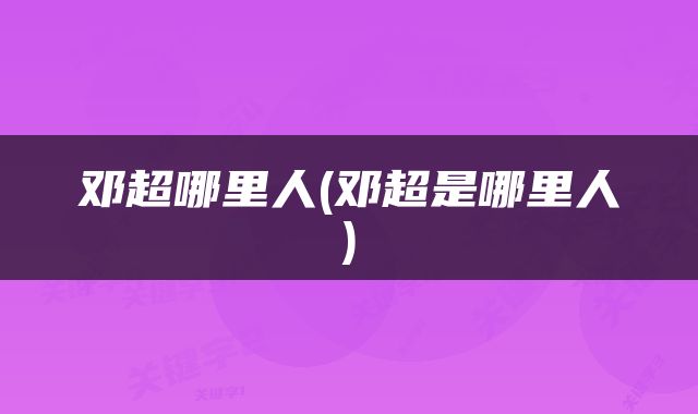 邓超哪里人(邓超是哪里人)