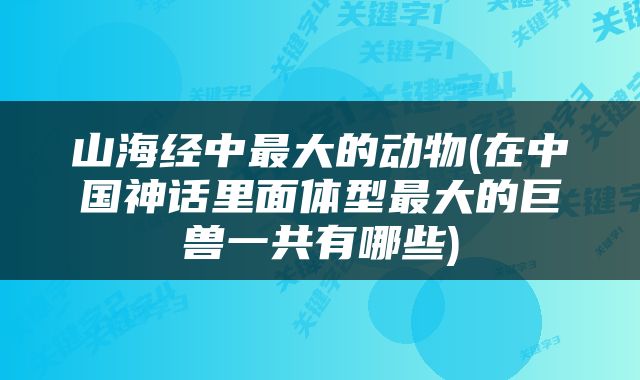 山海经中最大的动物(在中国神话里面体型最大的巨兽一共有哪些)
