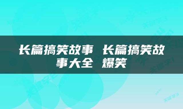 长篇搞笑故事 长篇搞笑故事大全 爆笑