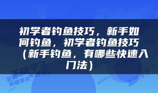 初学者钓鱼技巧，新手如何钓鱼，初学者钓鱼技巧（新手钓鱼，有哪些快速入门法）