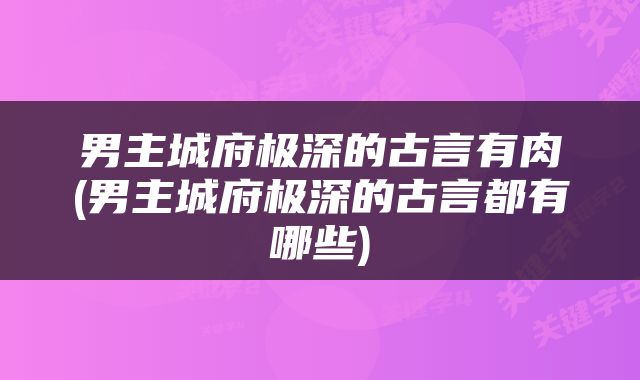 男主城府极深的古言有肉(男主城府极深的古言都有哪些)