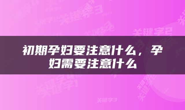 初期孕妇要注意什么，孕妇需要注意什么