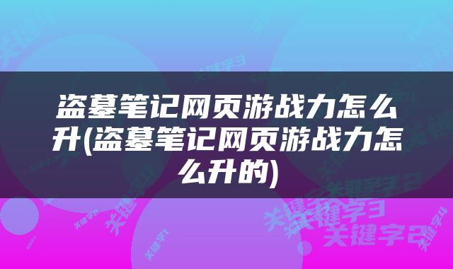 盗墓笔记网页游战力怎么升(盗墓笔记网页游战力怎么升的)