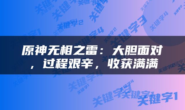 原神无相之雷：大胆面对，过程艰辛，收获满满