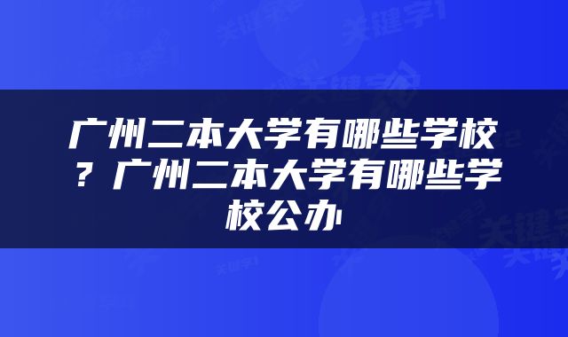 广州二本大学有哪些学校？广州二本大学有哪些学校公办