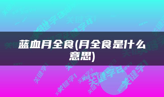 蓝血月全食(月全食是什么意思)