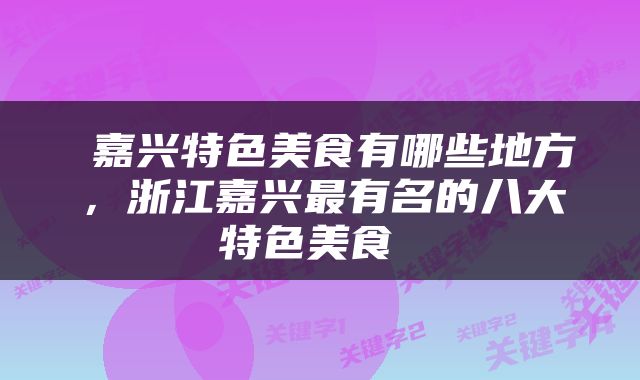  嘉兴特色美食有哪些地方，浙江嘉兴最有名的八大特色美食 