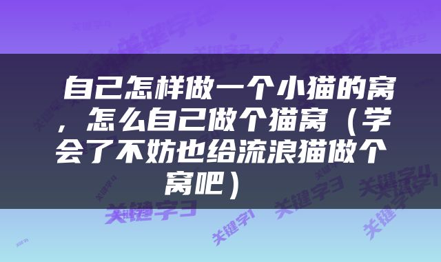  自己怎样做一个小猫的窝，怎么自己做个猫窝（学会了不妨也给流浪猫做个窝吧） 