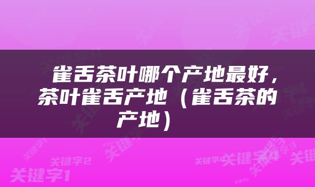  雀舌茶叶哪个产地最好，茶叶雀舌产地（雀舌茶的产地） 