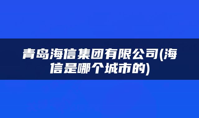 青岛海信集团有限公司(海信是哪个城市的)