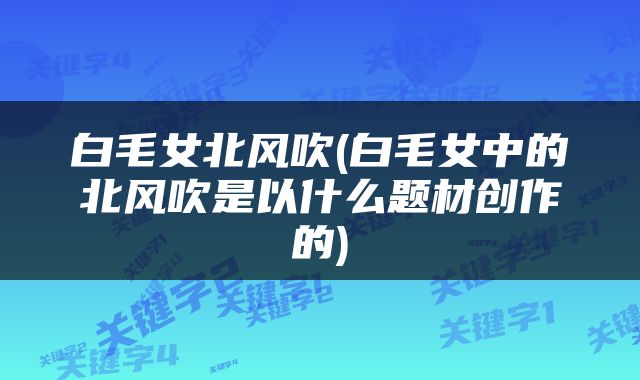 白毛女北风吹(白毛女中的北风吹是以什么题材创作的)