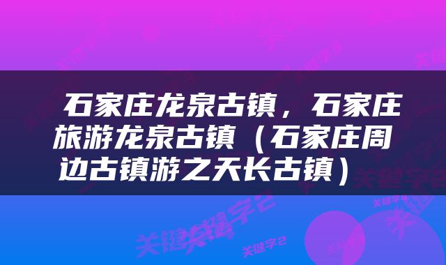 石家庄龙泉古镇，石家庄旅游龙泉古镇（石家庄周边古镇游之天长古镇） 