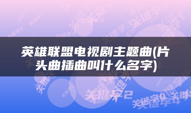 英雄联盟电视剧主题曲(片头曲插曲叫什么名字)