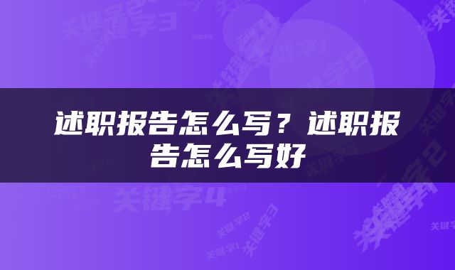 述职报告怎么写？述职报告怎么写好