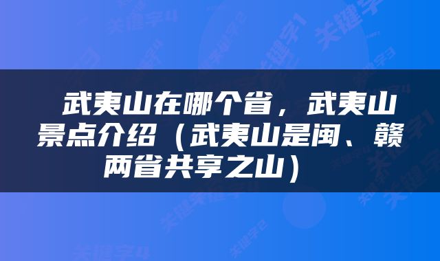  武夷山在哪个省，武夷山景点介绍（武夷山是闽、赣两省共享之山） 