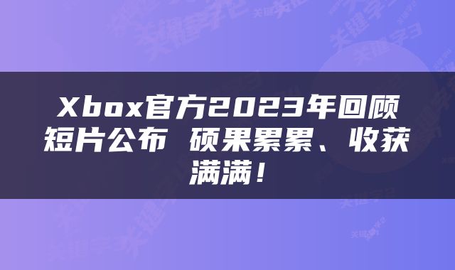 Xbox官方2023年回顾短片公布 硕果累累、收获满满！