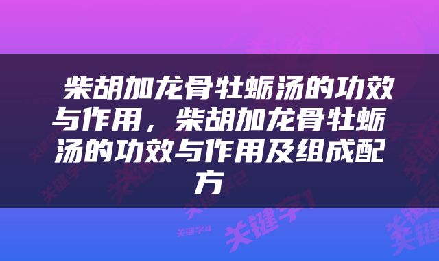  柴胡加龙骨牡蛎汤的功效与作用，柴胡加龙骨牡蛎汤的功效与作用及组成配方 