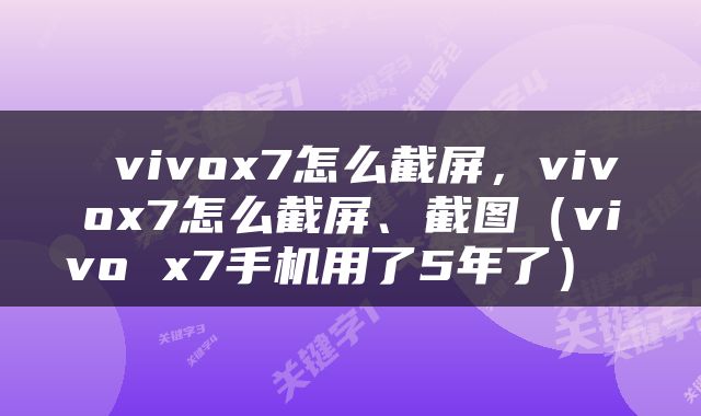  vivox7怎么截屏，vivox7怎么截屏、截图（vivo x7手机用了5年了） 