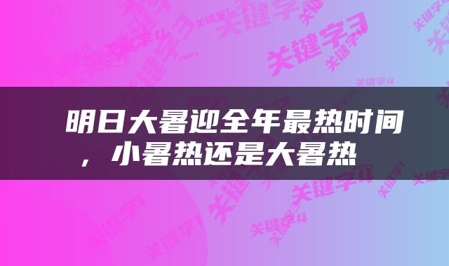  明日大暑迎全年最热时间，小暑热还是大暑热 