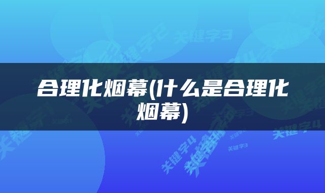 合理化烟幕(什么是合理化烟幕)