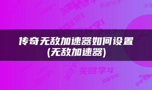 传奇无敌加速器如何设置(无敌加速器)