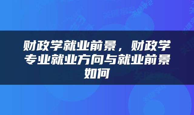 财政学就业前景，财政学专业就业方向与就业前景如何