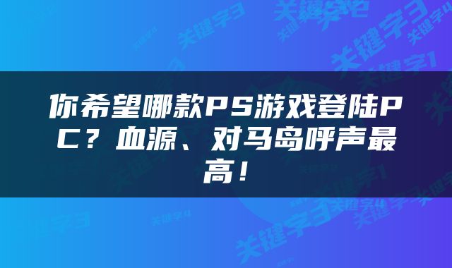 你希望哪款PS游戏登陆PC？血源、对马岛呼声最高！