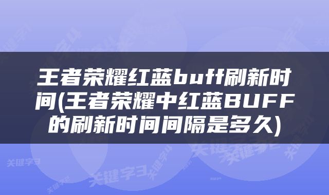 王者荣耀红蓝buff刷新时间(王者荣耀中红蓝BUFF的刷新时间间隔是多久)