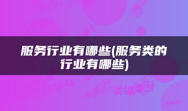 服务行业有哪些(服务类的行业有哪些)