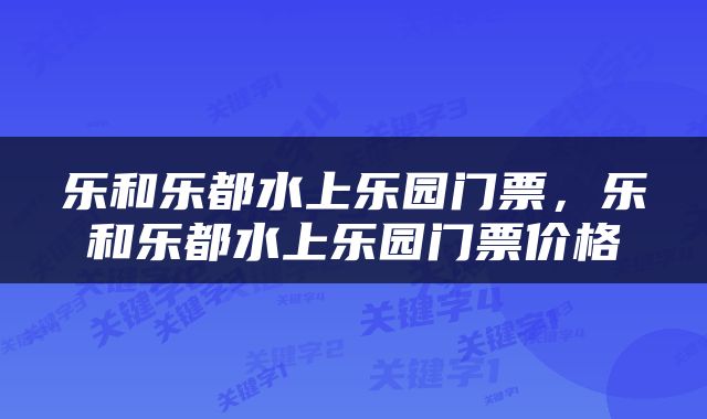 乐和乐都水上乐园门票，乐和乐都水上乐园门票价格