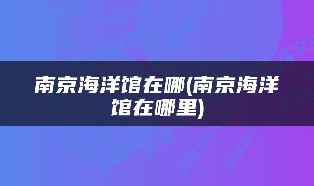 南京海洋馆在哪(南京海洋馆在哪里)