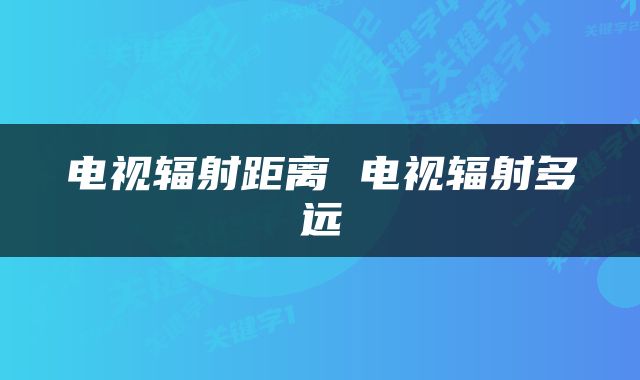 电视辐射距离 电视辐射多远