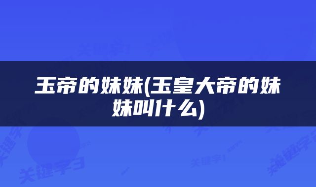玉帝的妹妹(玉皇大帝的妹妹叫什么)