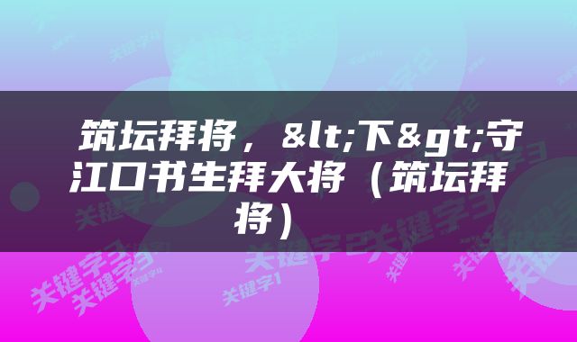  筑坛拜将，<下>守江口书生拜大将（筑坛拜将） 