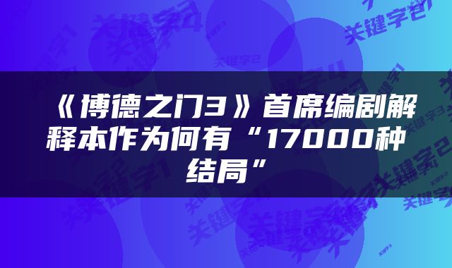 《博德之门3》首席编剧解释本作为何有“17000种结局”