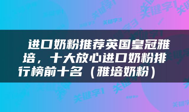  进口奶粉推荐英国皇冠雅培，十大放心进口奶粉排行榜前十名（雅培奶粉） 