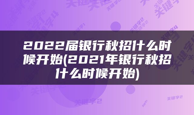 2022届银行秋招什么时候开始(2021年银行秋招什么时候开始)