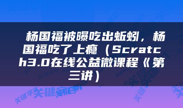  杨国福被曝吃出蚯蚓，杨国福吃了上瘾（Scratch3.0在线公益微课程《第三讲） 