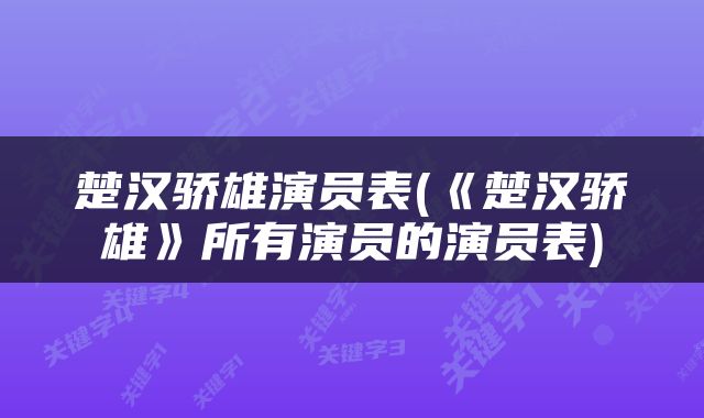 楚汉骄雄演员表(《楚汉骄雄》所有演员的演员表)