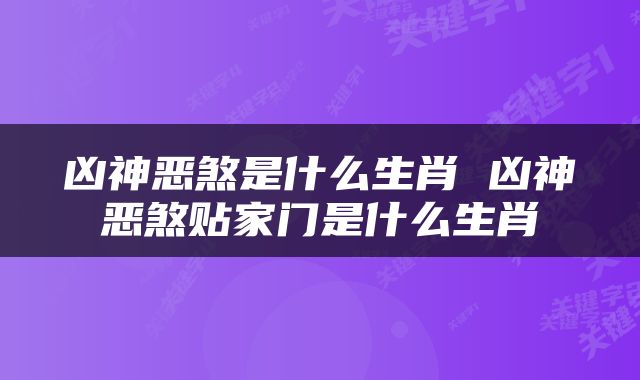 凶神恶煞是什么生肖 凶神恶煞贴家门是什么生肖
