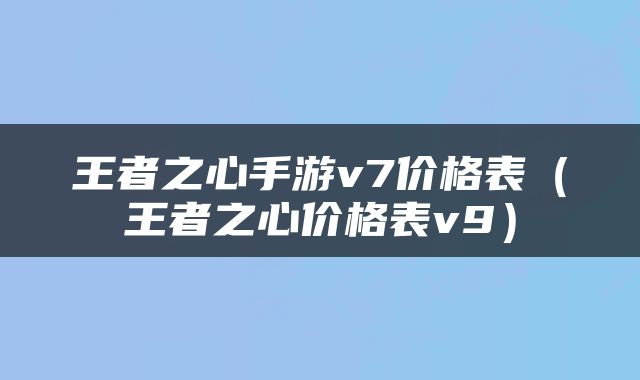 王者之心手游v7价格表（王者之心价格表v9）