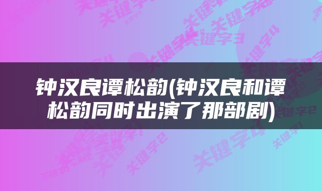 钟汉良谭松韵(钟汉良和谭松韵同时出演了那部剧)