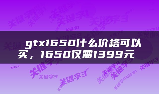  gtx1650什么价格可以买，1650仅需1399元 