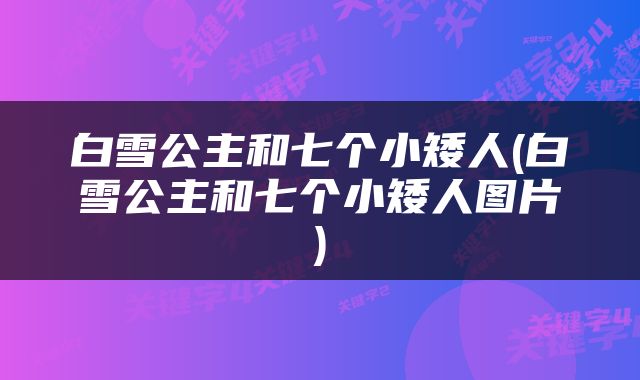 白雪公主和七个小矮人(白雪公主和七个小矮人图片)